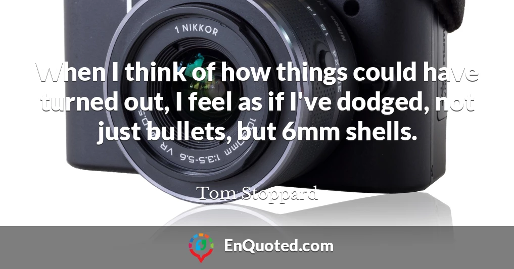 When I think of how things could have turned out, I feel as if I've dodged, not just bullets, but 6mm shells.
