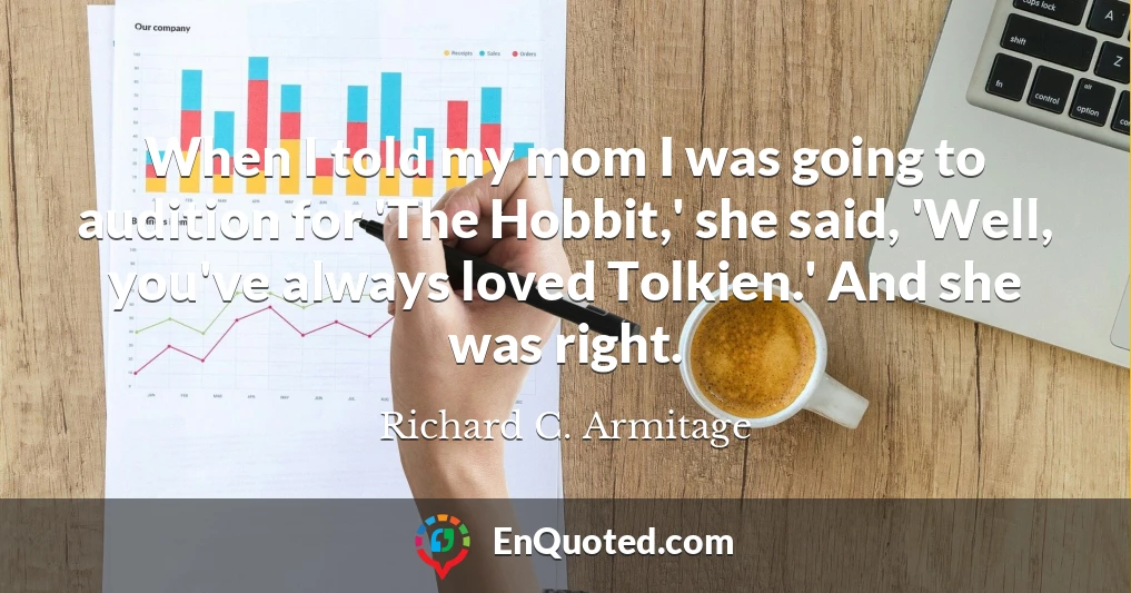 When I told my mom I was going to audition for 'The Hobbit,' she said, 'Well, you've always loved Tolkien.' And she was right.