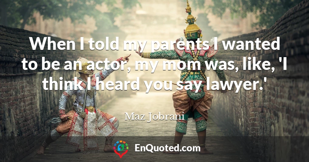 When I told my parents I wanted to be an actor, my mom was, like, 'I think I heard you say lawyer.'