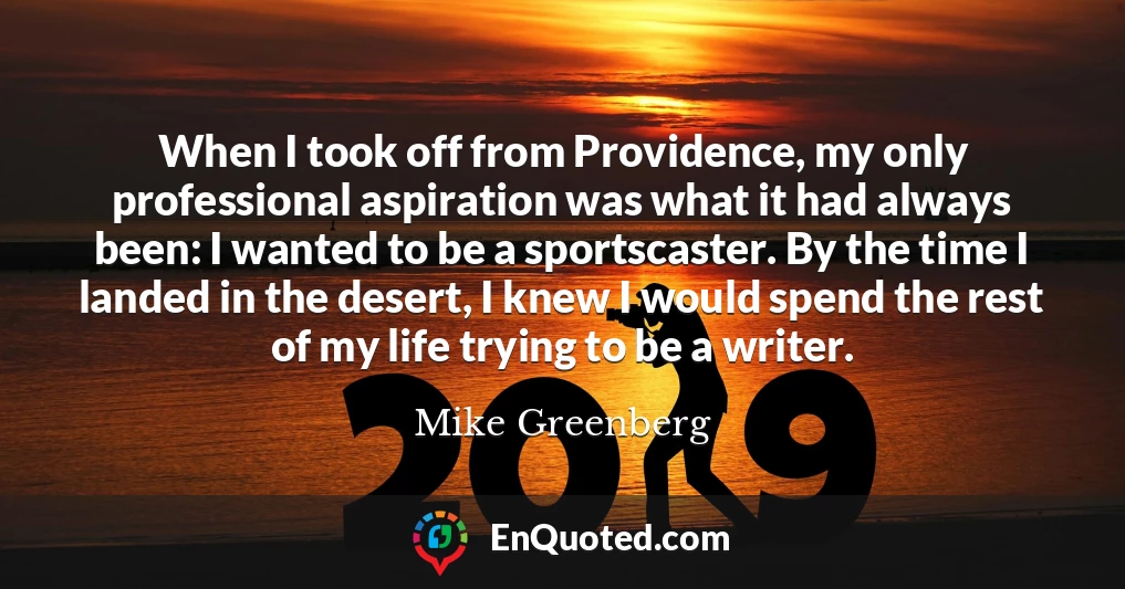 When I took off from Providence, my only professional aspiration was what it had always been: I wanted to be a sportscaster. By the time I landed in the desert, I knew I would spend the rest of my life trying to be a writer.
