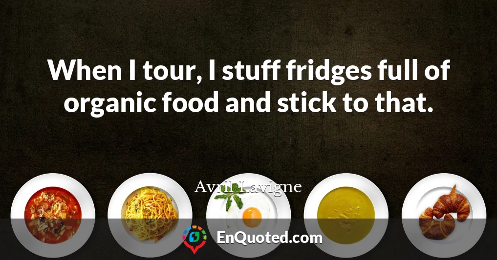 When I tour, I stuff fridges full of organic food and stick to that.