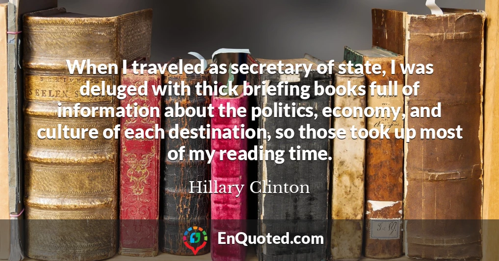 When I traveled as secretary of state, I was deluged with thick briefing books full of information about the politics, economy, and culture of each destination, so those took up most of my reading time.
