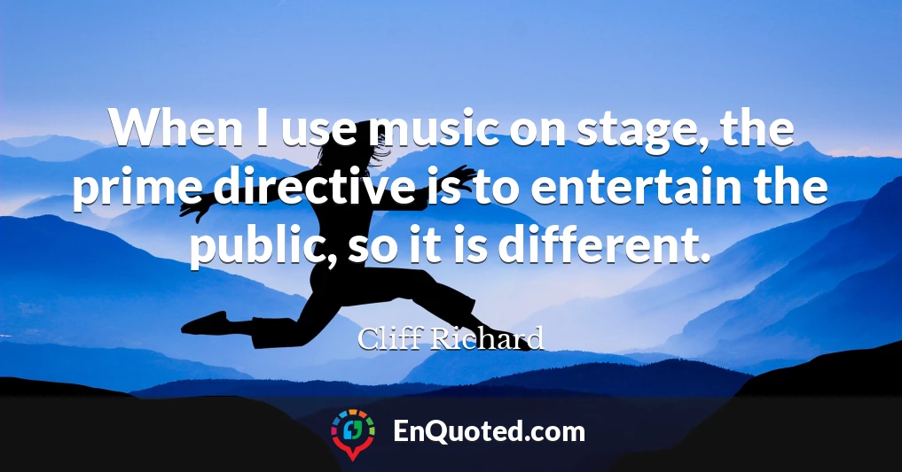 When I use music on stage, the prime directive is to entertain the public, so it is different.