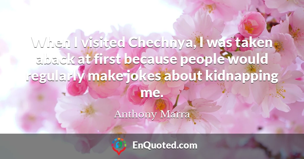 When I visited Chechnya, I was taken aback at first because people would regularly make jokes about kidnapping me.