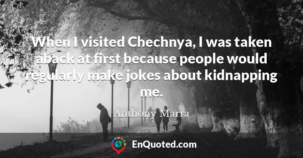 When I visited Chechnya, I was taken aback at first because people would regularly make jokes about kidnapping me.