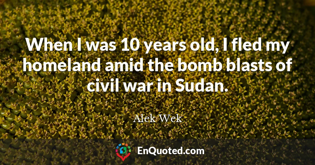 When I was 10 years old, I fled my homeland amid the bomb blasts of civil war in Sudan.