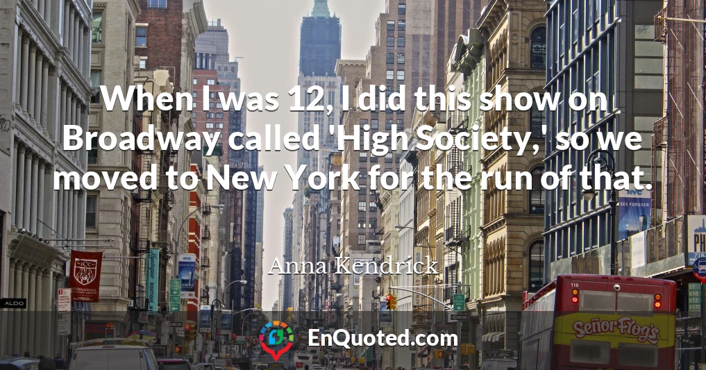 When I was 12, I did this show on Broadway called 'High Society,' so we moved to New York for the run of that.