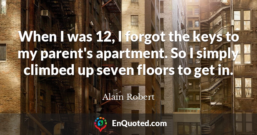 When I was 12, I forgot the keys to my parent's apartment. So I simply climbed up seven floors to get in.