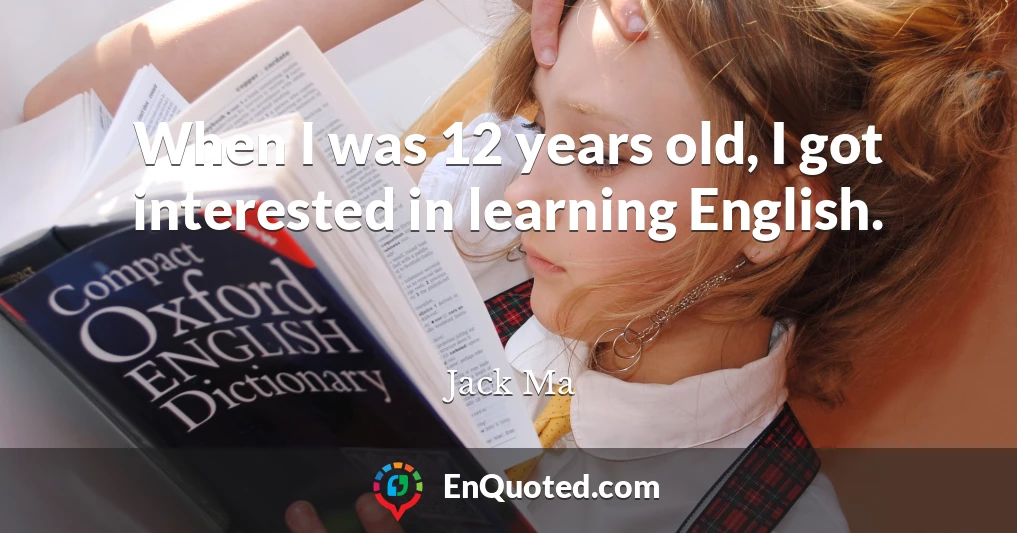 When I was 12 years old, I got interested in learning English.