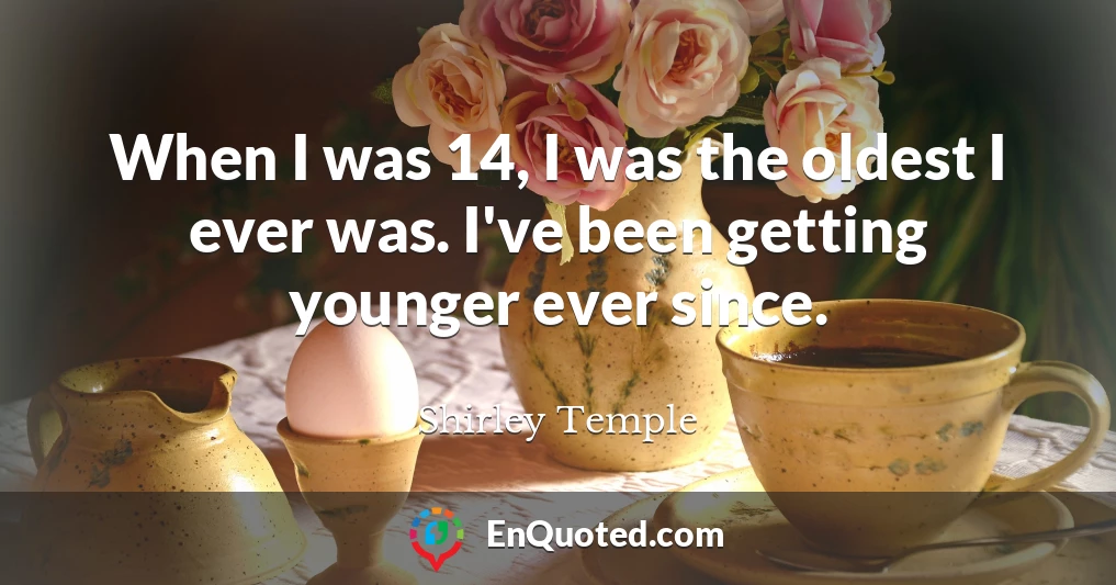 When I was 14, I was the oldest I ever was. I've been getting younger ever since.