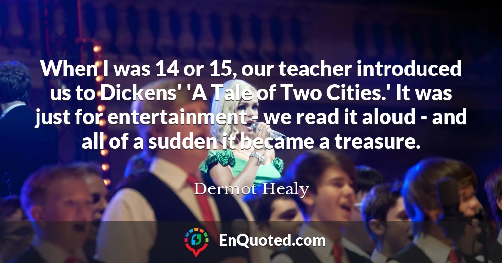 When I was 14 or 15, our teacher introduced us to Dickens' 'A Tale of Two Cities.' It was just for entertainment - we read it aloud - and all of a sudden it became a treasure.