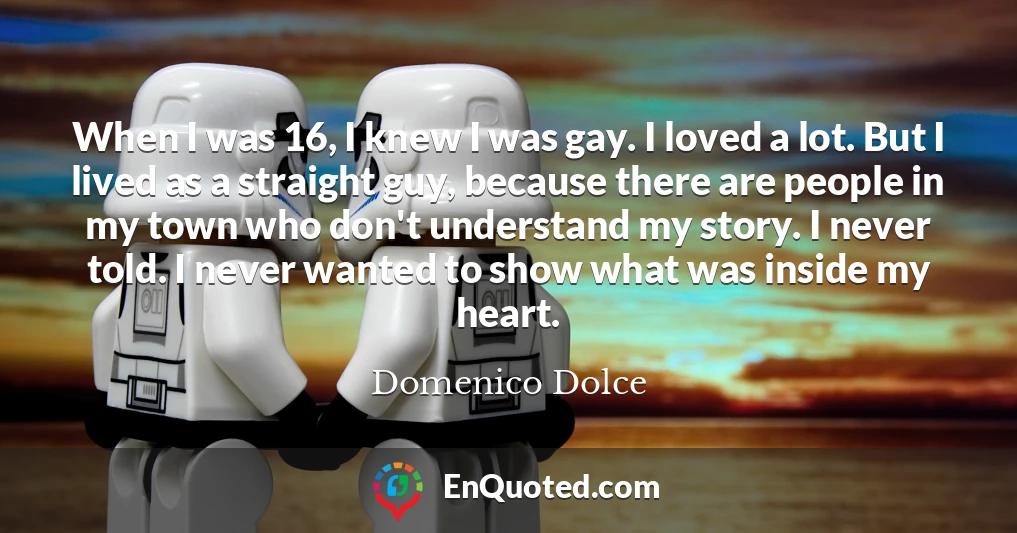When I was 16, I knew I was gay. I loved a lot. But I lived as a straight guy, because there are people in my town who don't understand my story. I never told. I never wanted to show what was inside my heart.