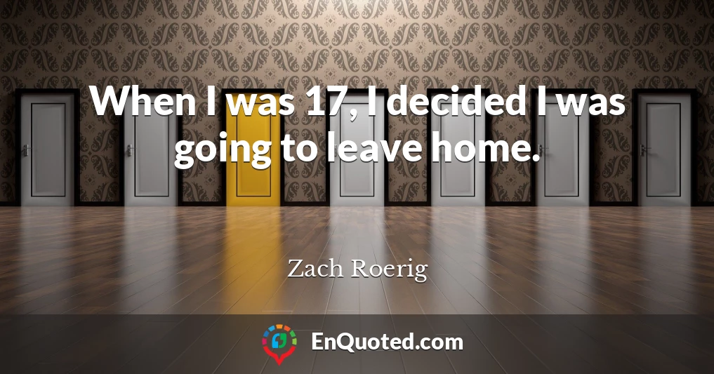 When I was 17, I decided I was going to leave home.