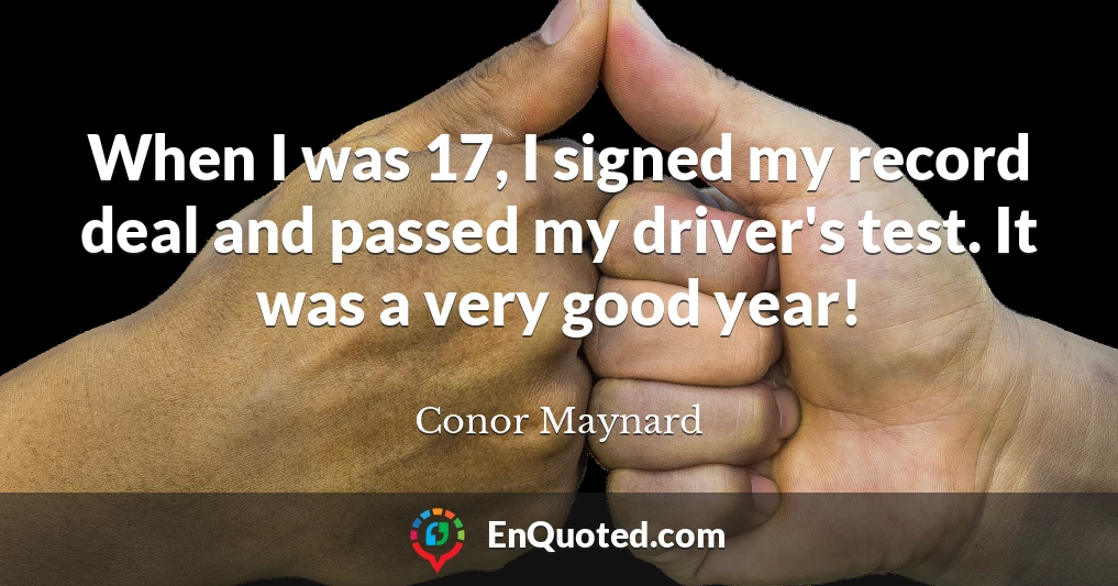 When I was 17, I signed my record deal and passed my driver's test. It was a very good year!