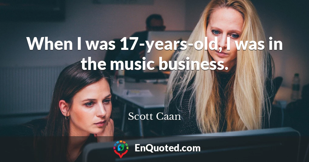 When I was 17-years-old, I was in the music business.