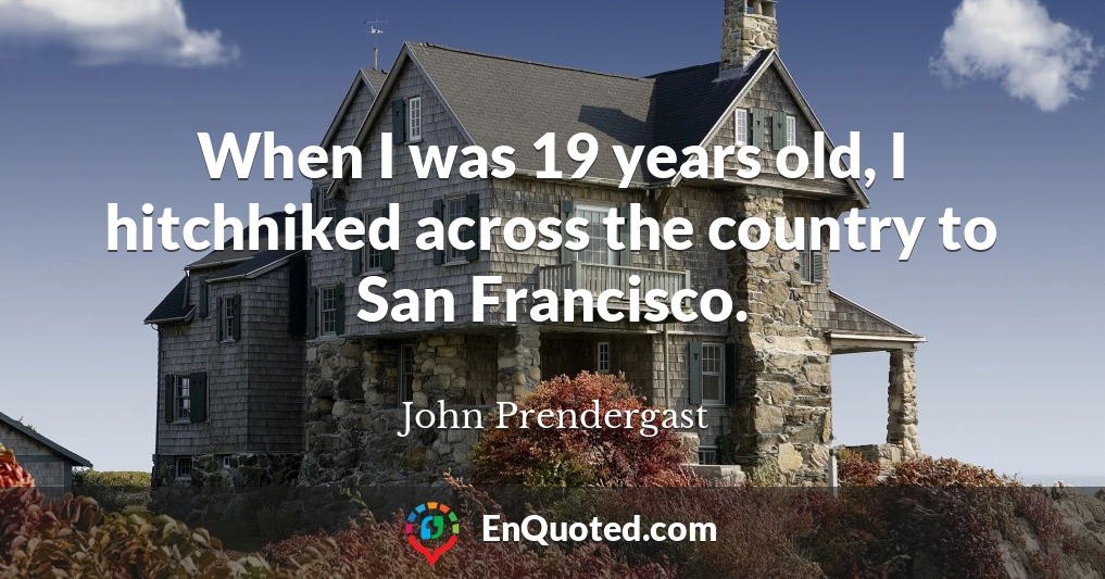 When I was 19 years old, I hitchhiked across the country to San Francisco.