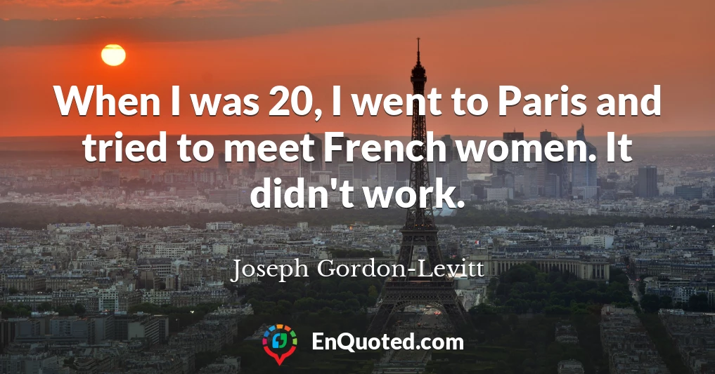 When I was 20, I went to Paris and tried to meet French women. It didn't work.