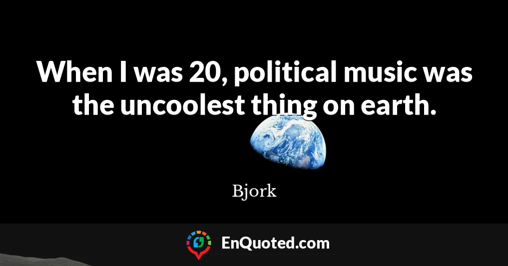 When I was 20, political music was the uncoolest thing on earth.
