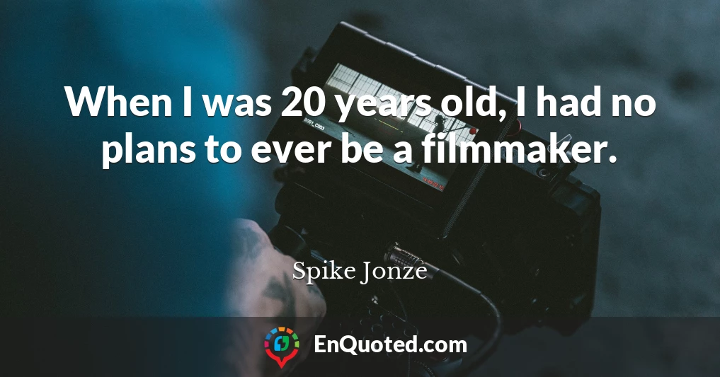 When I was 20 years old, I had no plans to ever be a filmmaker.