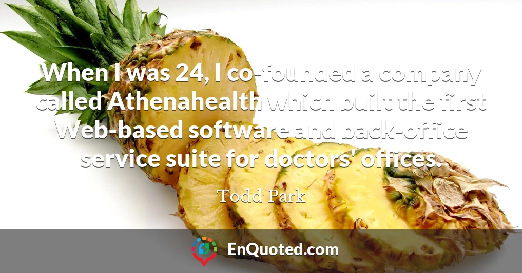 When I was 24, I co-founded a company called Athenahealth which built the first Web-based software and back-office service suite for doctors' offices.