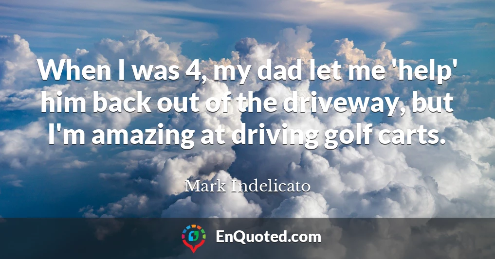 When I was 4, my dad let me 'help' him back out of the driveway, but I'm amazing at driving golf carts.