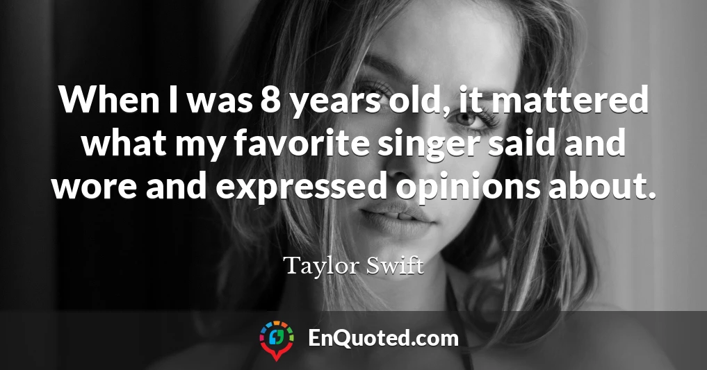 When I was 8 years old, it mattered what my favorite singer said and wore and expressed opinions about.