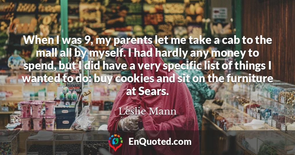 When I was 9, my parents let me take a cab to the mall all by myself. I had hardly any money to spend, but I did have a very specific list of things I wanted to do: buy cookies and sit on the furniture at Sears.