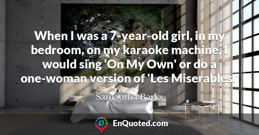 When I was a 7-year-old girl, in my bedroom, on my karaoke machine, I would sing 'On My Own' or do a one-woman version of 'Les Miserables.'