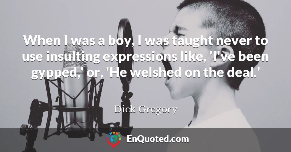When I was a boy, I was taught never to use insulting expressions like, 'I've been gypped,' or, 'He welshed on the deal.'