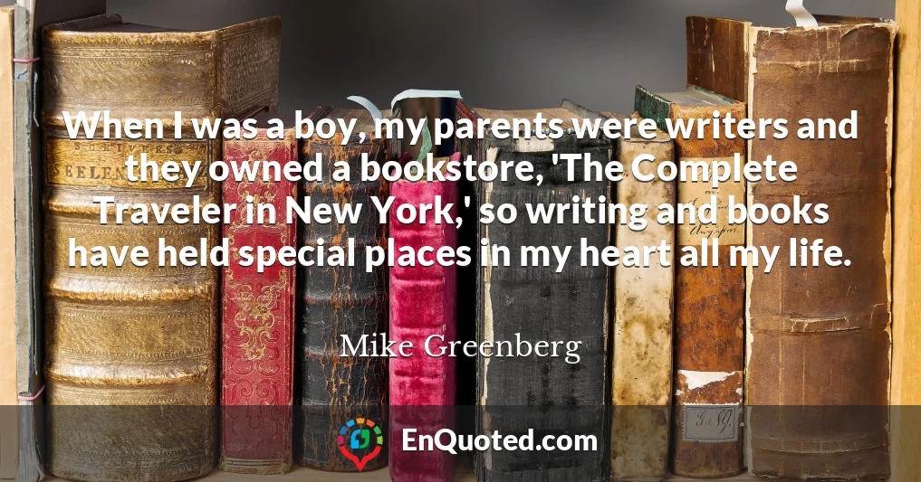 When I was a boy, my parents were writers and they owned a bookstore, 'The Complete Traveler in New York,' so writing and books have held special places in my heart all my life.