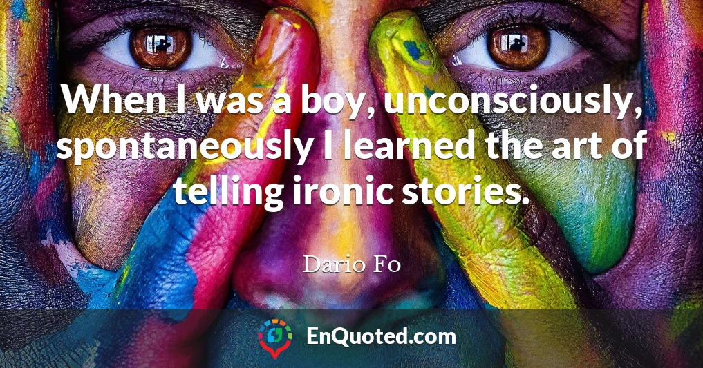 When I was a boy, unconsciously, spontaneously I learned the art of telling ironic stories.