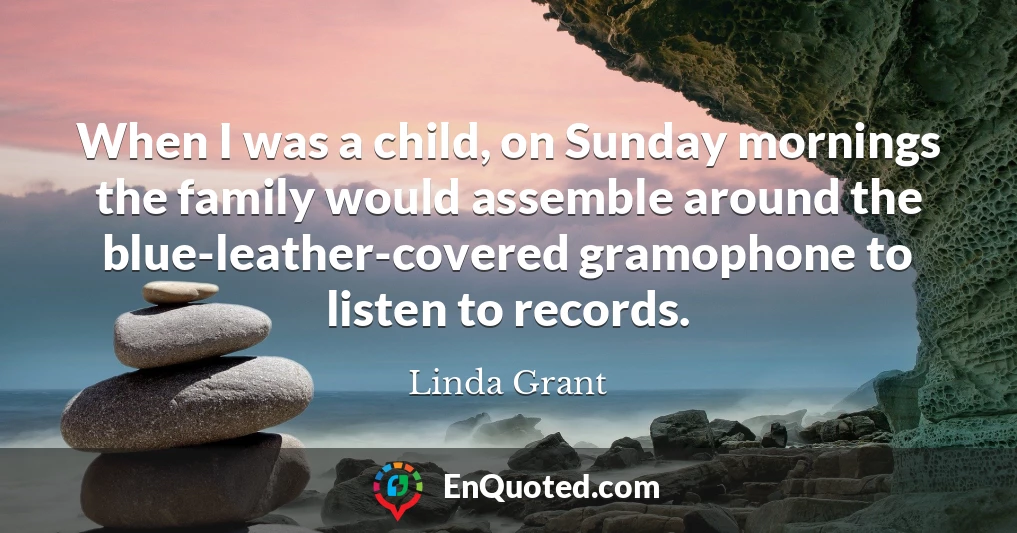 When I was a child, on Sunday mornings the family would assemble around the blue-leather-covered gramophone to listen to records.