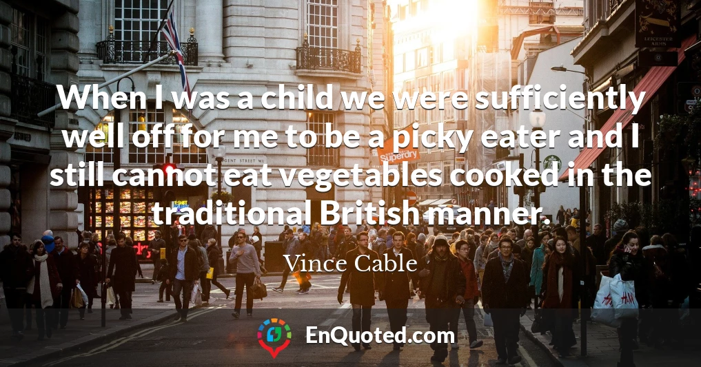 When I was a child we were sufficiently well off for me to be a picky eater and I still cannot eat vegetables cooked in the traditional British manner.