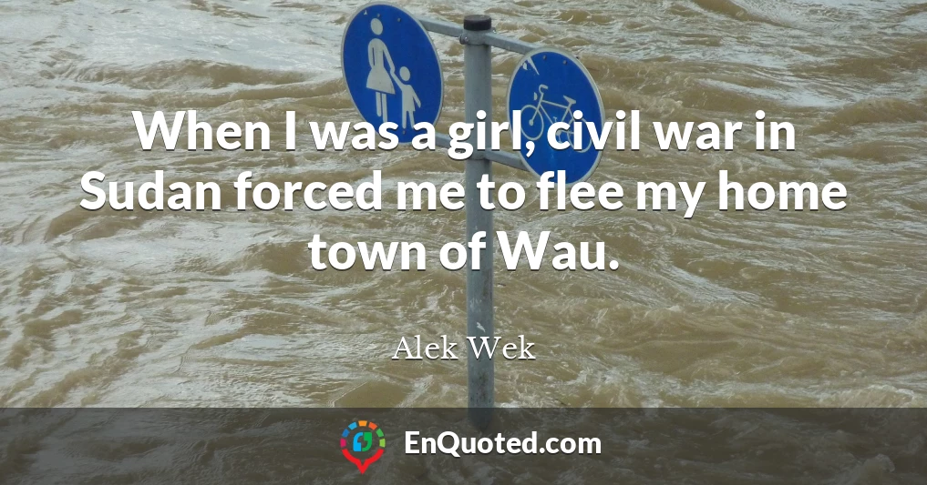 When I was a girl, civil war in Sudan forced me to flee my home town of Wau.