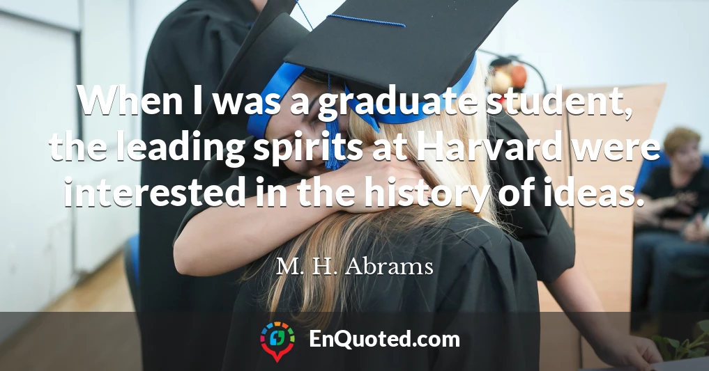 When I was a graduate student, the leading spirits at Harvard were interested in the history of ideas.