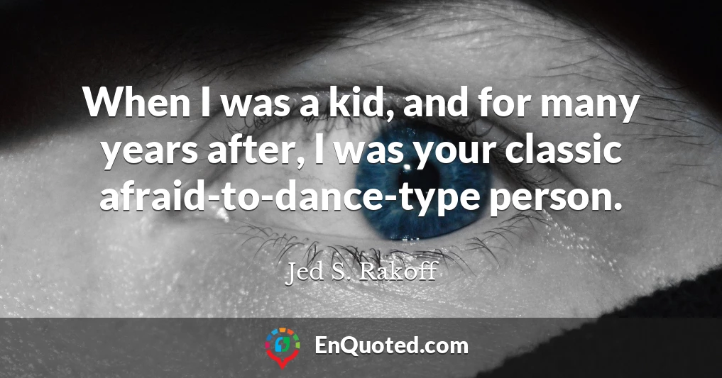 When I was a kid, and for many years after, I was your classic afraid-to-dance-type person.