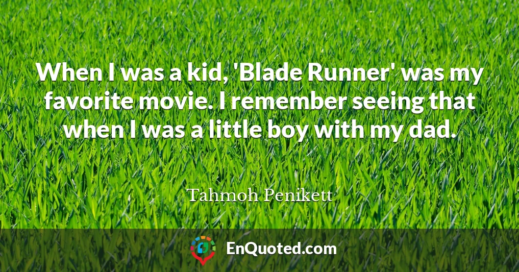 When I was a kid, 'Blade Runner' was my favorite movie. I remember seeing that when I was a little boy with my dad.
