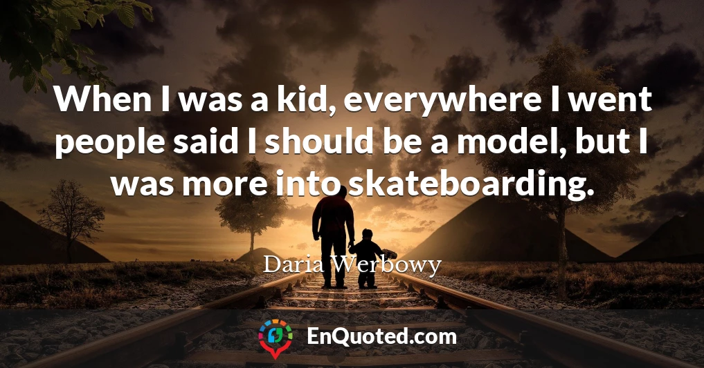 When I was a kid, everywhere I went people said I should be a model, but I was more into skateboarding.