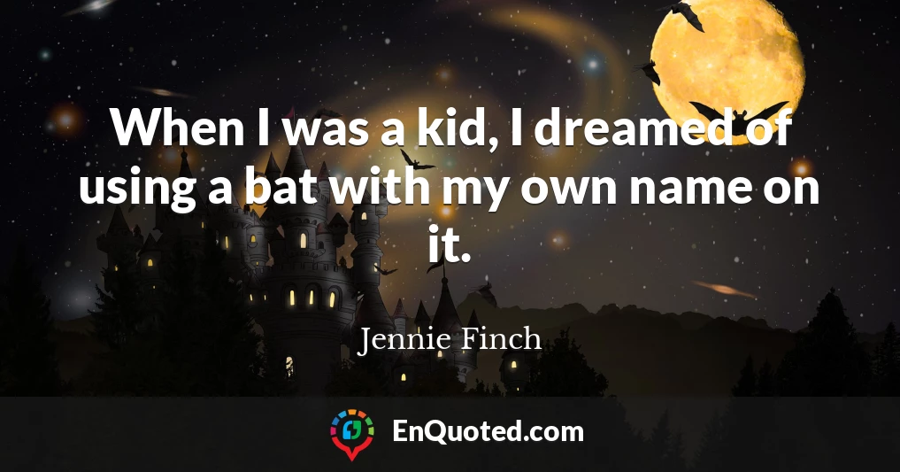 When I was a kid, I dreamed of using a bat with my own name on it.