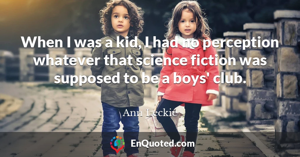 When I was a kid, I had no perception whatever that science fiction was supposed to be a boys' club.