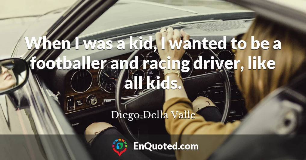 When I was a kid, I wanted to be a footballer and racing driver, like all kids.