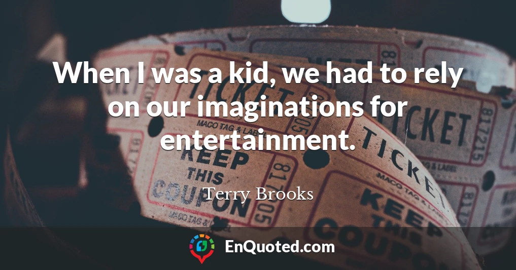 When I was a kid, we had to rely on our imaginations for entertainment.