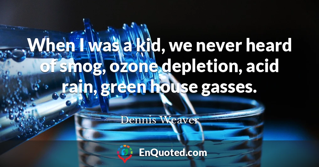 When I was a kid, we never heard of smog, ozone depletion, acid rain, green house gasses.