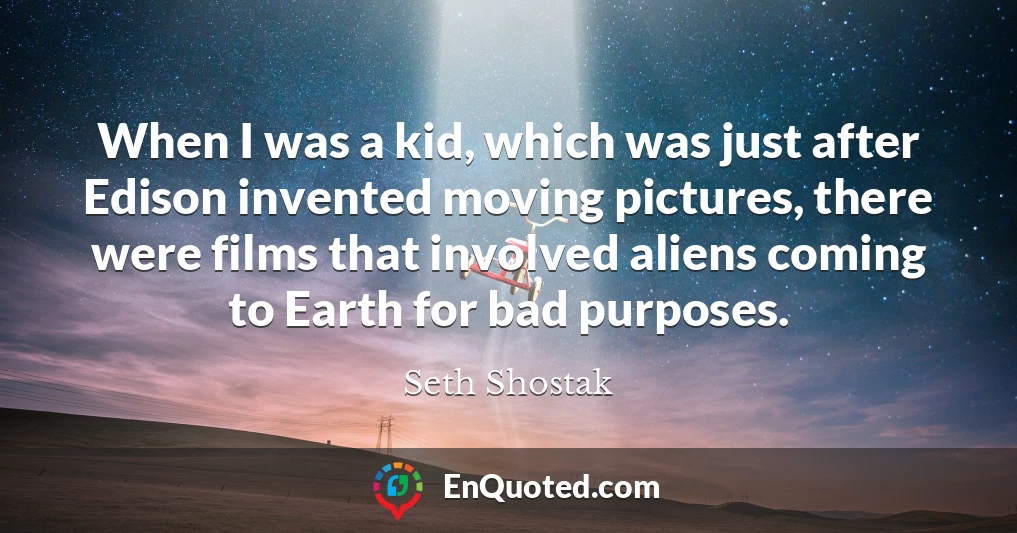 When I was a kid, which was just after Edison invented moving pictures, there were films that involved aliens coming to Earth for bad purposes.