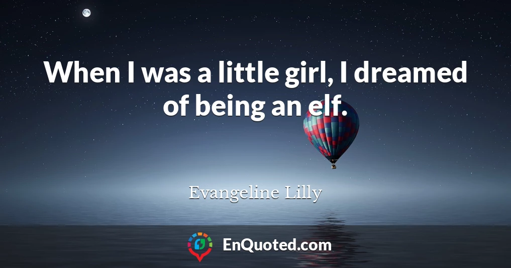When I was a little girl, I dreamed of being an elf.