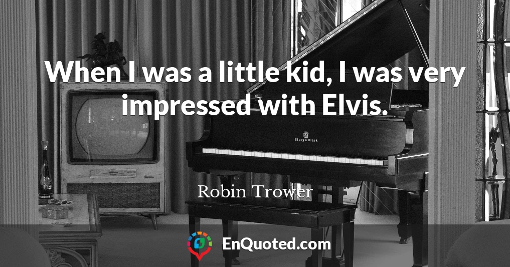 When I was a little kid, I was very impressed with Elvis.