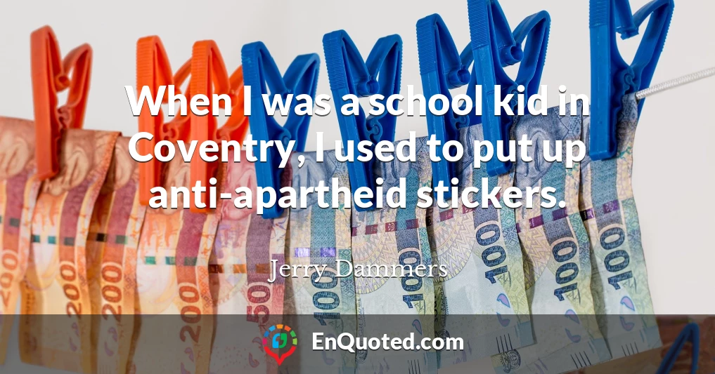 When I was a school kid in Coventry, I used to put up anti-apartheid stickers.