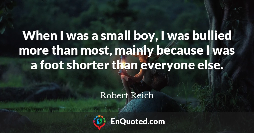 When I was a small boy, I was bullied more than most, mainly because I was a foot shorter than everyone else.