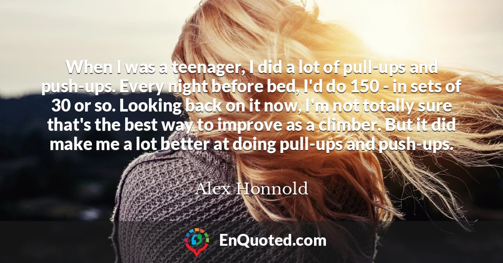 When I was a teenager, I did a lot of pull-ups and push-ups. Every night before bed, I'd do 150 - in sets of 30 or so. Looking back on it now, I'm not totally sure that's the best way to improve as a climber. But it did make me a lot better at doing pull-ups and push-ups.