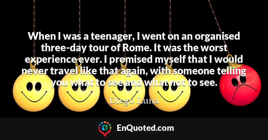 When I was a teenager, I went on an organised three-day tour of Rome. It was the worst experience ever. I promised myself that I would never travel like that again, with someone telling you what to see and what not to see.